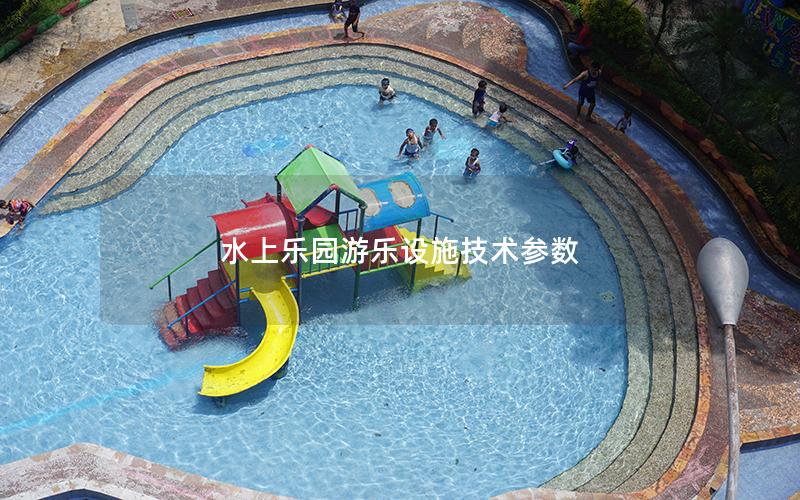 水上樂園游樂設(shè)施技術(shù)參數(shù) 水上樂園游樂設(shè)施技術(shù)參數(shù)